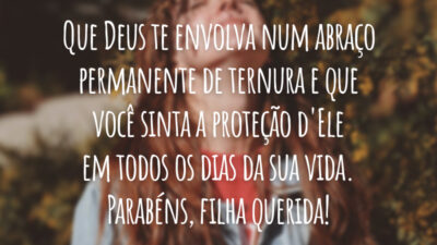 Que Deus te envolva num abraço permanente de ternura e que você sinta a proteção d'Ele em todos os dias da sua vida. Parabéns, filha querida!