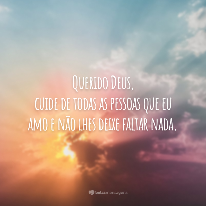 Querido Deus, cuide de todas as pessoas que eu amo e não lhes deixe faltar nada.