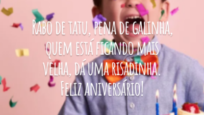 Rabo de tatu, pena de galinha, quem está ficando mais velha, dá uma risadinha. Feliz aniversário!