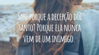 Sabe porque a decepção dói tanto? Porque ela nunca vem de um inimigo.
