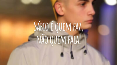 Sábio é quem faz, não quem fala!