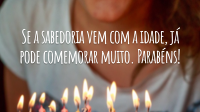 Se a sabedoria vem com a idade, já pode comemorar muito. Parabéns!