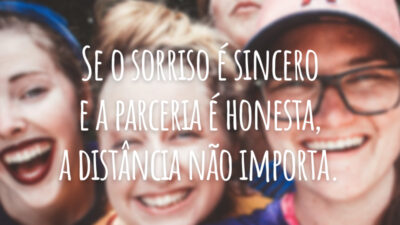 Se o sorriso é sincero e a parceria é honesta, a distância não importa.