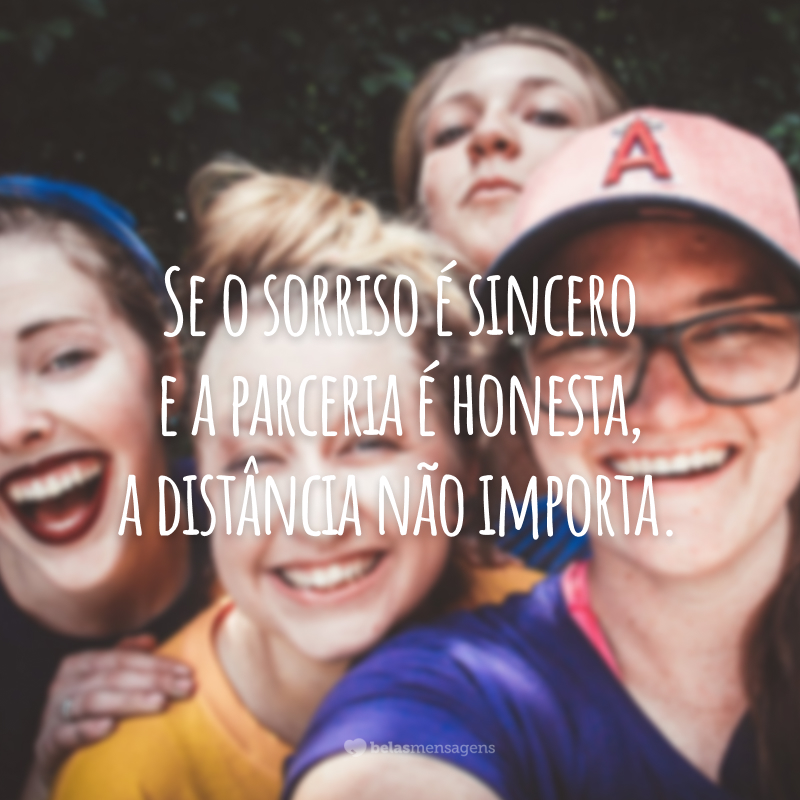 Se o sorriso é sincero e a parceria é honesta, a distância não importa.