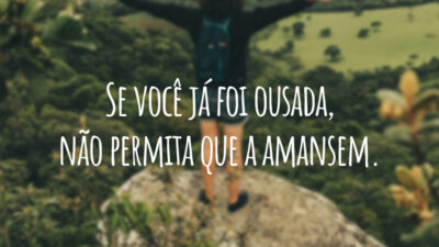 Se você já foi ousada, não permita que a amansem.