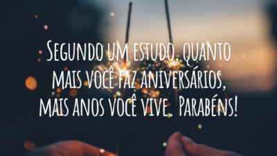 Segundo um estudo, quanto mais você faz aniversários, mais anos você vive. Parabéns!
