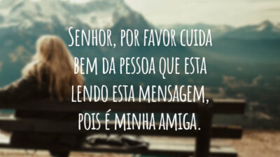 Senhor, por favor cuida bem da pessoa que esta lendo esta mensagem, pois é minha amiga.