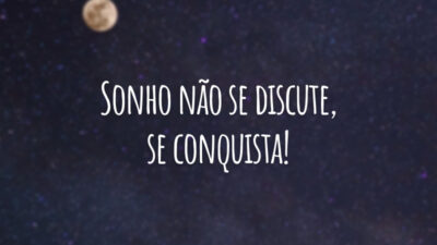 Sonho não se discute, se conquista!