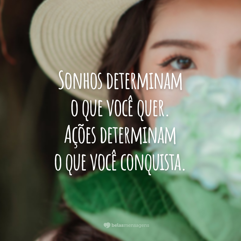 Sonhos determinam o que você quer. Ações determinam o que você conquista.