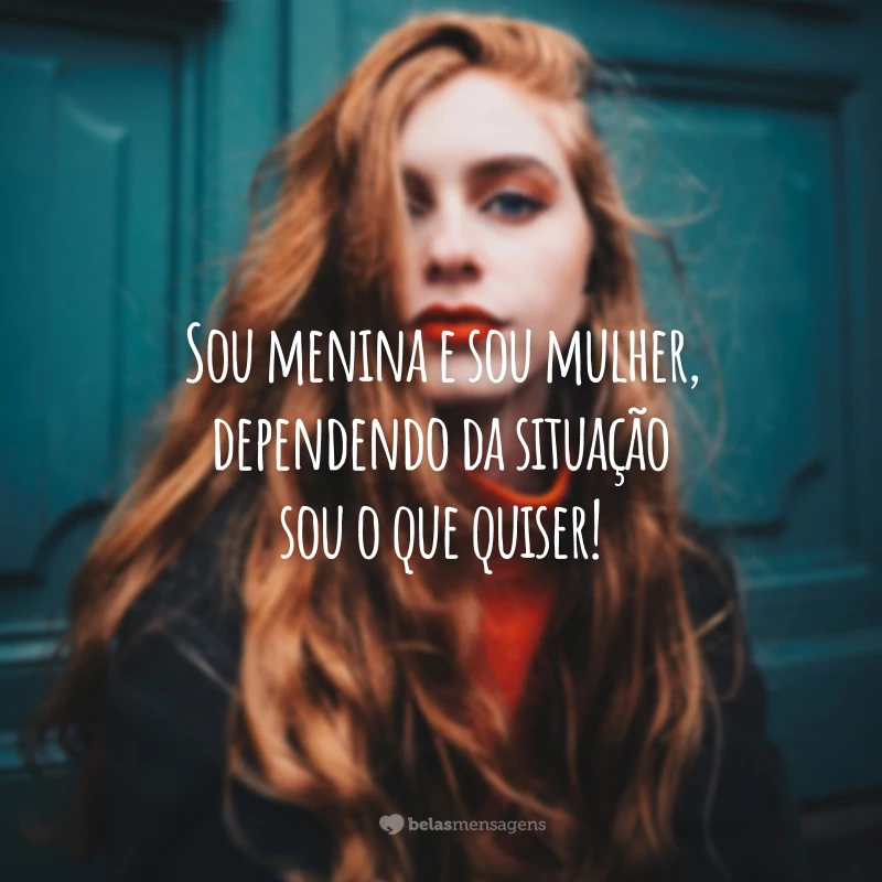 Sou menina e sou mulher, dependendo da situação sou o que quiser!