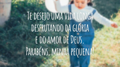 Te desejo uma vida longa desfrutando da glória e do amor de Deus. Parabéns, minha pequena!