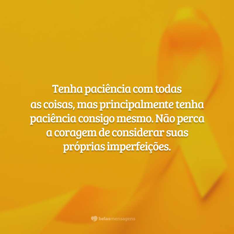 Tenha paciência com todas as coisas, mas principalmente tenha paciência consigo mesmo. Não perca a coragem de considerar suas próprias imperfeições.