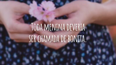 Toda menina deveria ser chamada de bonita.