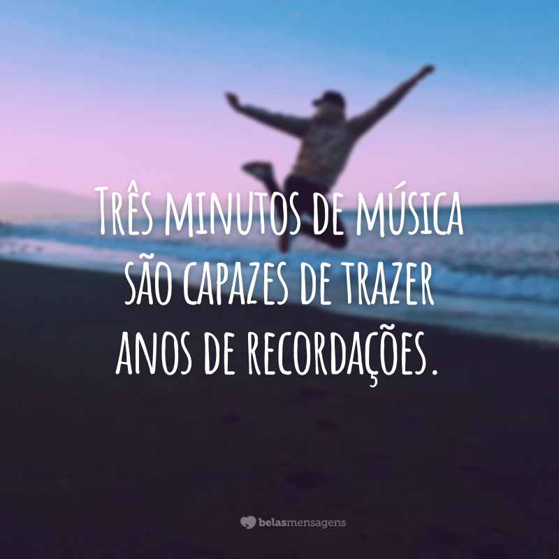 Três minutos de música são capazes de trazer anos de recordações. 