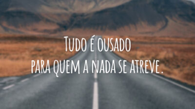 Tudo é ousado para quem a nada se atreve.
