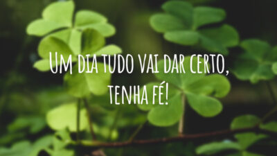 Um dia tudo vai dar certo, tenha fé!