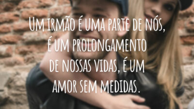 Um irmão é uma parte de nós, é um prolongamento de nossas vidas, é um amor sem medidas.
