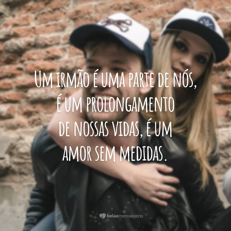 Um irmão é uma parte de nós, é um prolongamento de nossas vidas, é um amor sem medidas.