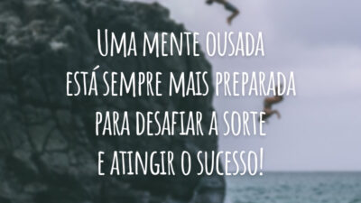 Uma mente ousada está sempre mais preparada para desafiar a sorte e atingir o sucesso!