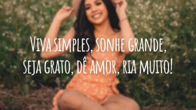 Viva simples, sonhe grande, seja grato, dê amor, ria muito!