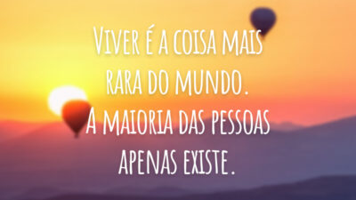 Viver é a coisa mais rara do mundo. A maioria das pessoas apenas existe.