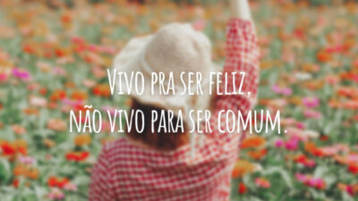 Vivo pra ser feliz, não vivo para ser comum.