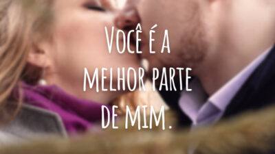 Você é a melhor parte de mim.