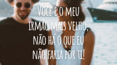 Você é o meu irmão mais velho, não há o que eu não faria por ti!
