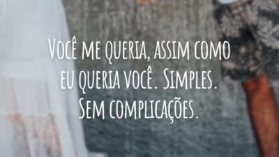 Você me queria, assim como eu queria você. Simples. Sem complicações.