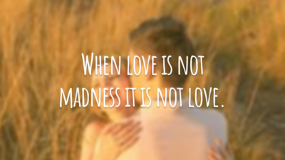 When love is not madness it is not love.
(Quando o amor não é loucura, não é amor.)