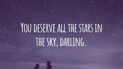 You deserve all the stars in the sky, darling.
(Você merece todas as estrelas do céu, meu amor!)