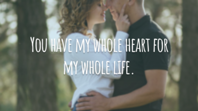 You have my whole heart for my whole life.
(Você tem meu coração por inteiro por toda a minha vida.)