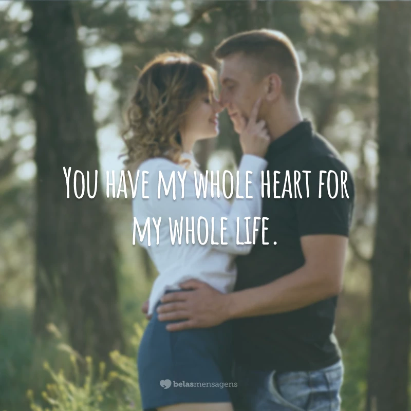 You have my whole heart for my whole life.
(Você tem meu coração por inteiro por toda a minha vida.)