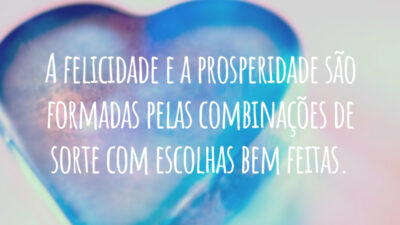 A felicidade e a prosperidade são formadas pelas combinações de sorte com escolhas bem feitas.
