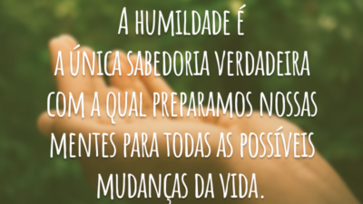 A humildade é a única sabedoria verdadeira com a qual preparamos nossas mentes para todas as possíveis mudanças da vida.