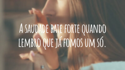 A saudade bate forte quando lembro que já fomos um só.