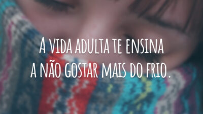 A vida adulta te ensina a não gostar mais do frio.