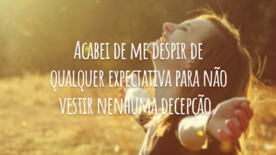 Acabei de me despir de qualquer expectativa para não vestir nenhuma decepção.