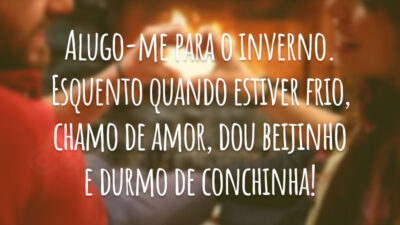 Alugo-me para o inverno. Esquento quando estiver frio, chamo de amor, dou beijinho e durmo de conchinha!