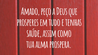 Amado, peço a Deus que prosperes em tudo e tenhas saúde, assim como tua alma prospera.