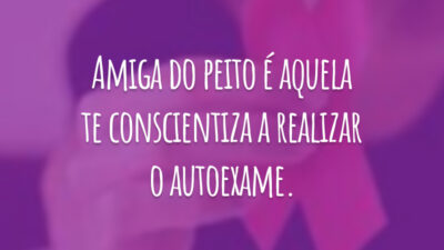 Amiga do peito é aquela te conscientiza a realizar o autoexame.