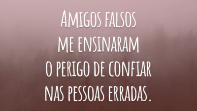 Amigos falsos me ensinaram o perigo de confiar nas pessoas erradas.