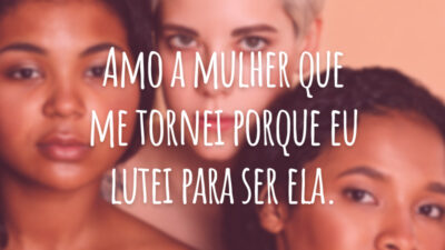 Amo a mulher que me tornei porque eu lutei para ser ela.