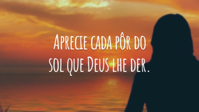 Aprecie cada pôr do sol que Deus lhe der.