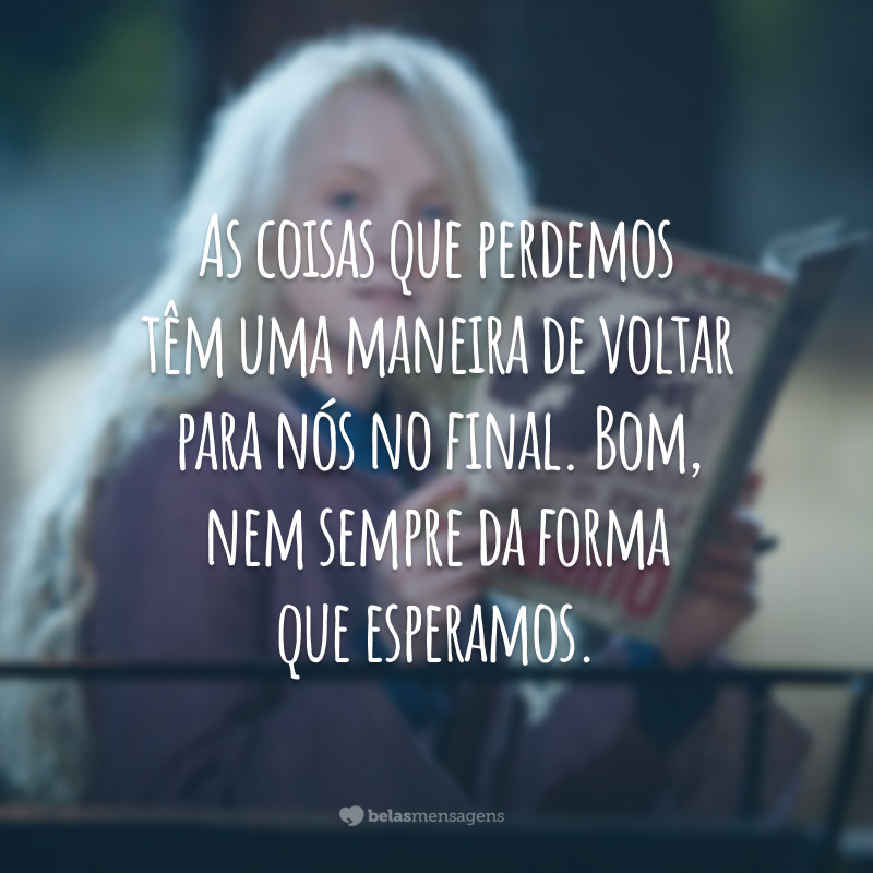 As coisas que perdemos têm uma maneira de voltar para nós no final. Bom, nem sempre da forma que esperamos.