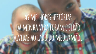 As melhores histórias da minha vida foram e serão vividas ao lado do meu irmão.