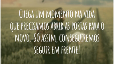 Chega um momento na vida que precisamos abrir as portas para o novo. Só assim, conseguiremos seguir em frente!