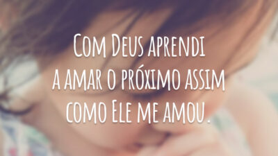 Com Deus aprendi a amar o próximo assim como Ele me amou.