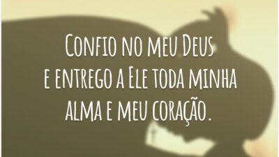 Confio no meu Deus e entrego a Ele toda minha alma e meu coração.