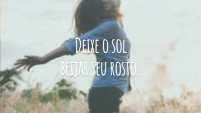 Deixe o sol beijar seu rosto.
